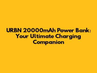 URBN 20000mAh Power Bank: Your Ultimate Charging Companion