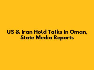US & Iran Hold Talks In Oman, State Media Reports