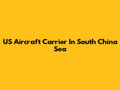 US Aircraft Carrier In South China Sea