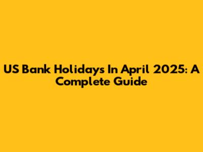 US Bank Holidays In April 2025: A Complete Guide
