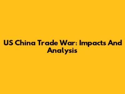 US China Trade War: Impacts And Analysis