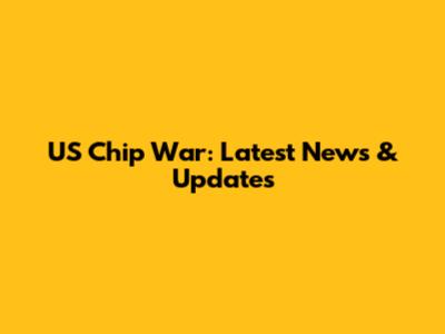 US Chip War: Latest News & Updates
