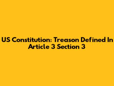 US Constitution: Treason Defined In Article 3 Section 3