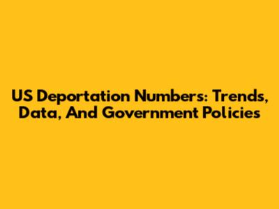 US Deportation Numbers: Trends, Data, And Government Policies