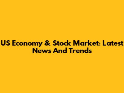 US Economy & Stock Market: Latest News And Trends
