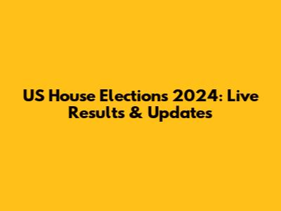 US House Elections 2024: Live Results & Updates