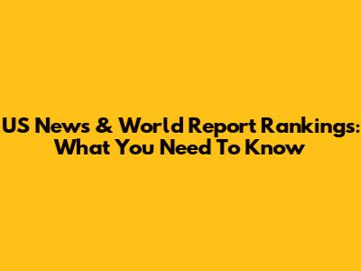 US News & World Report Rankings: What You Need To Know