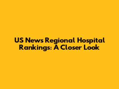 US News Regional Hospital Rankings: A Closer Look