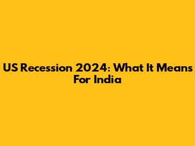 US Recession 2024: What It Means For India