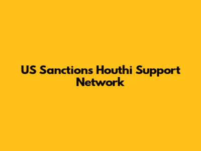 US Sanctions Houthi Support Network