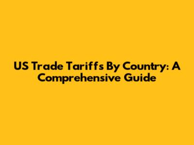 US Trade Tariffs By Country: A Comprehensive Guide