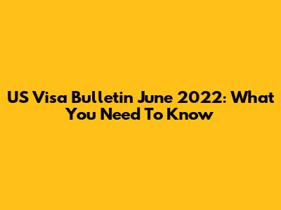 US Visa Bulletin June 2022: What You Need To Know
