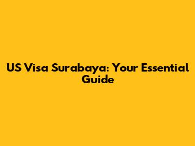 US Visa Surabaya: Your Essential Guide