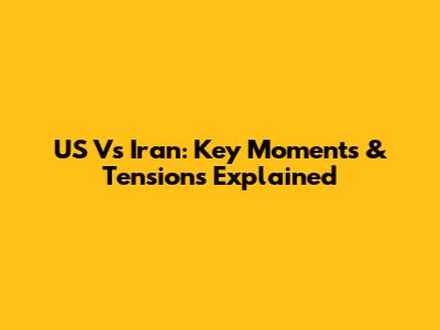US Vs Iran: Key Moments & Tensions Explained