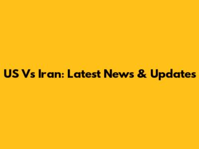 US Vs Iran: Latest News & Updates