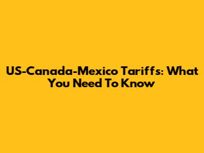 US-Canada-Mexico Tariffs: What You Need To Know