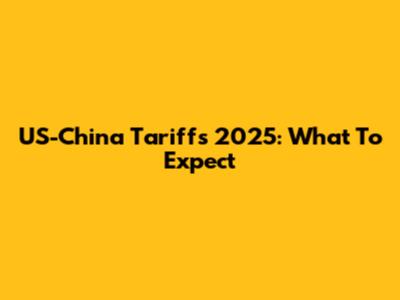 US-China Tariffs 2025: What To Expect