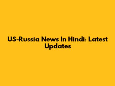 US-Russia News In Hindi: Latest Updates