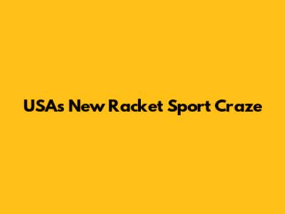 USA's New Racket Sport Craze