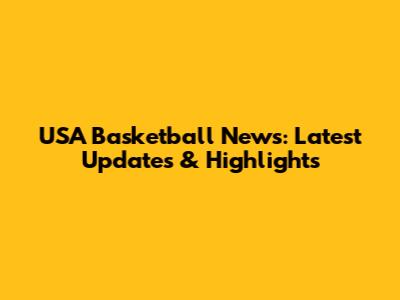 USA Basketball News: Latest Updates & Highlights