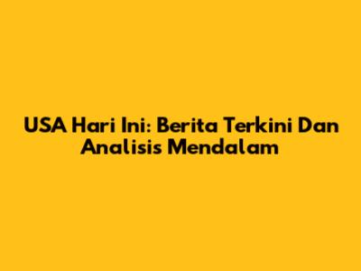 USA Hari Ini: Berita Terkini Dan Analisis Mendalam