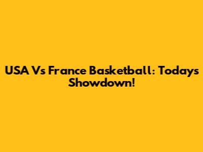 USA Vs France Basketball: Today's Showdown!