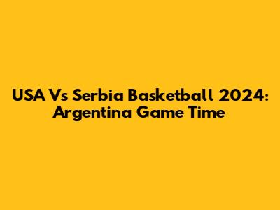 USA Vs Serbia Basketball 2024: Argentina Game Time