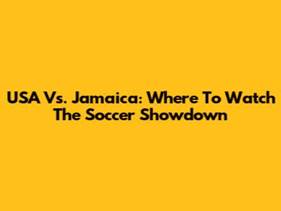 USA Vs. Jamaica: Where To Watch The Soccer Showdown