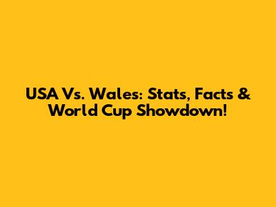 USA Vs. Wales: Stats, Facts & World Cup Showdown!