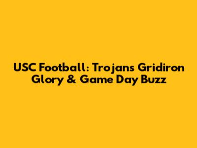USC Football: Trojans' Gridiron Glory & Game Day Buzz