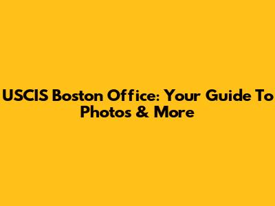 USCIS Boston Office: Your Guide To Photos & More