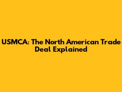 USMCA: The North American Trade Deal Explained