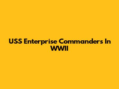 USS Enterprise Commanders In WWII
