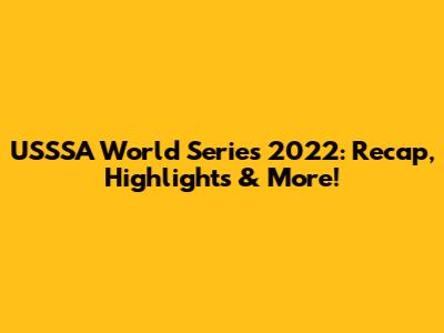 USSSA World Series 2022: Recap, Highlights & More!