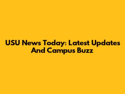 USU News Today: Latest Updates And Campus Buzz