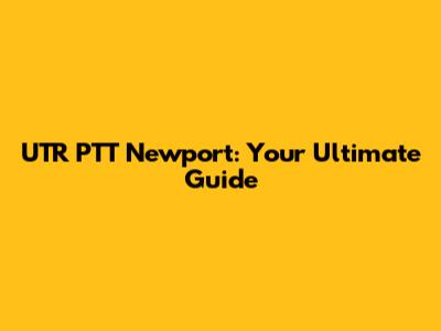 UTR PTT Newport: Your Ultimate Guide