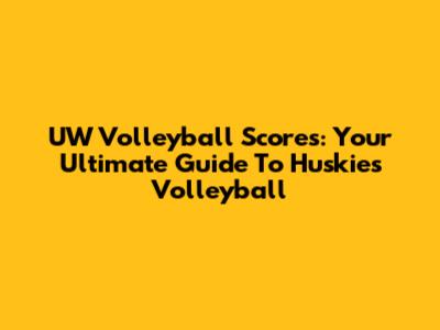 UW Volleyball Scores: Your Ultimate Guide To Huskies Volleyball