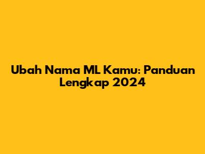 Ubah Nama ML Kamu: Panduan Lengkap 2024
