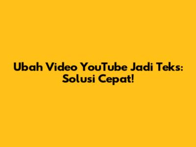 Ubah Video YouTube Jadi Teks: Solusi Cepat!