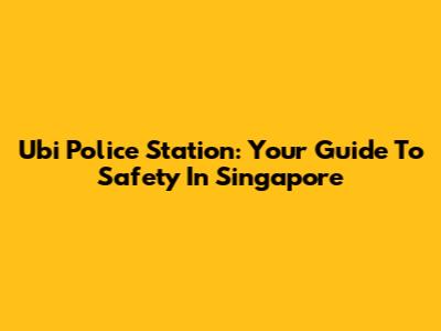 Ubi Police Station: Your Guide To Safety In Singapore