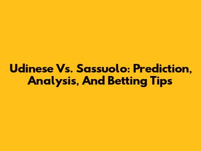 Udinese Vs. Sassuolo: Prediction, Analysis, And Betting Tips