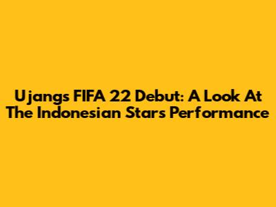 Ujang's FIFA 22 Debut: A Look At The Indonesian Star's Performance