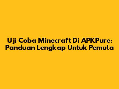 Uji Coba Minecraft Di APKPure: Panduan Lengkap Untuk Pemula