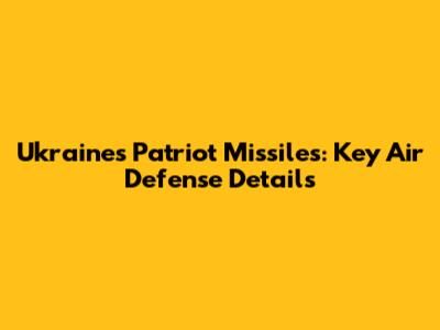 Ukraine's Patriot Missiles: Key Air Defense Details