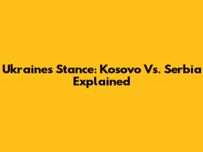 Ukraine's Stance: Kosovo Vs. Serbia Explained