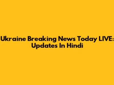 Ukraine Breaking News Today LIVE: Updates In Hindi