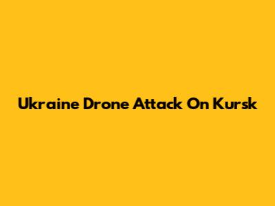 Ukraine Drone Attack On Kursk