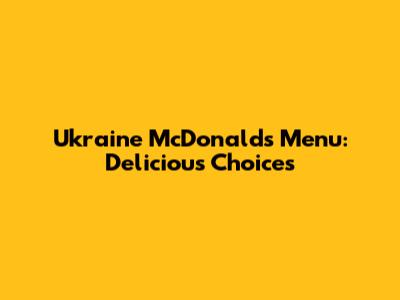 Ukraine McDonald's Menu: Delicious Choices