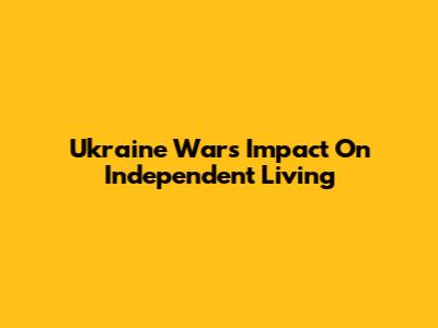 Ukraine War's Impact On Independent Living