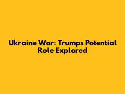 Ukraine War: Trump's Potential Role Explored